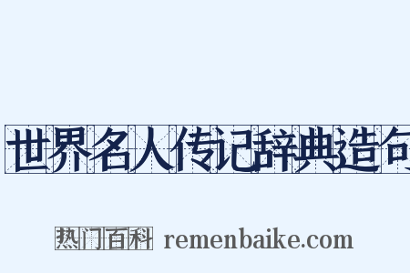 世界名人传记辞典造句是什么意思的图片